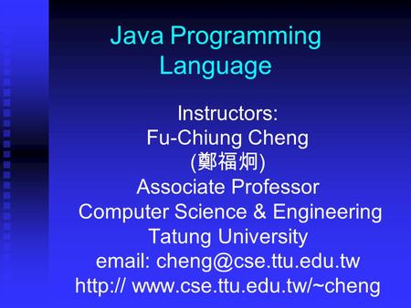 Java Programming Language Instructors: Fu-Chiung Cheng ( 鄭福炯 ) Associate Professor Computer Science & Engineering Tatung University