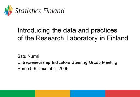 Introducing the data and practices of the Research Laboratory in Finland Satu Nurmi Entrepreneurship Indicators Steering Group Meeting Rome 5-6 December.