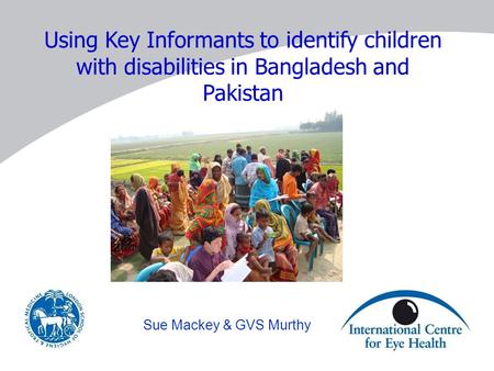 Using Key Informants to identify children with disabilities in Bangladesh and Pakistan Sue Mackey & GVS Murthy.