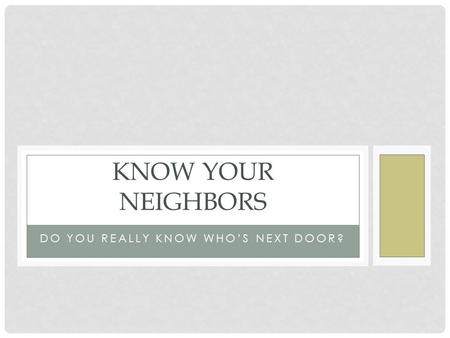 DO YOU REALLY KNOW WHO’S NEXT DOOR? KNOW YOUR NEIGHBORS.