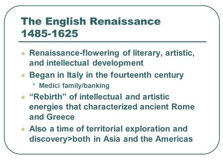 The English Renaissance 1485-1625 Renaissance-flowering of literary, artistic, and intellectual development Began in Italy in the fourteenth century Medici.