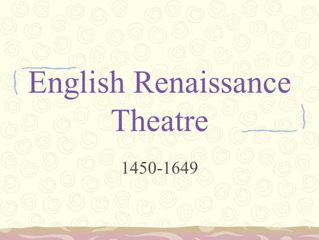 English Renaissance Theatre 1450-1649. Henry VII (1485-1509) Henry VIII (1509-1547) Mary I (1553-1558) Lady Jane Grey (1553) Elizabeth I (1558-1603) Edward.