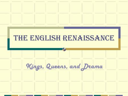 The English Renaissance Kings, Queens, and Drama.