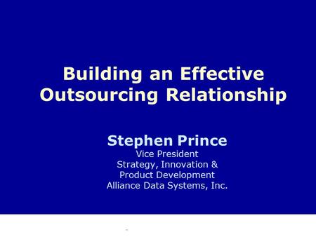 Stephen Prince Vice President Strategy, Innovation & Product Development Alliance Data Systems, Inc. Building an Effective Outsourcing Relationship.
