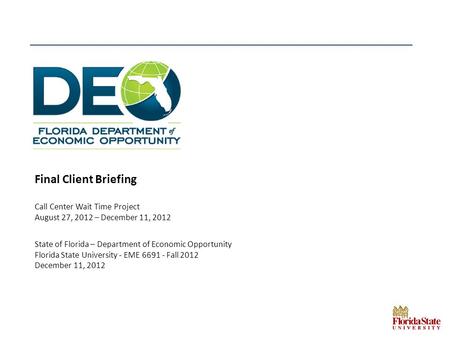 Final Client Briefing Call Center Wait Time Project August 27, 2012 – December 11, 2012 State of Florida – Department of Economic Opportunity Florida State.