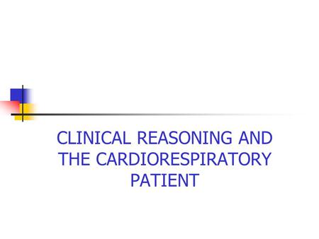 CLINICAL REASONING AND THE CARDIORESPIRATORY PATIENT
