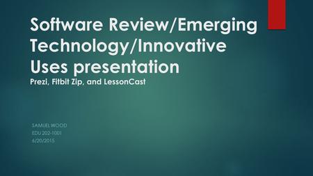 Software Review/Emerging Technology/Innovative Uses presentation Prezi, Fitbit Zip, and LessonCast SAMUEL WOOD EDU 202-1001 6/20/2015.