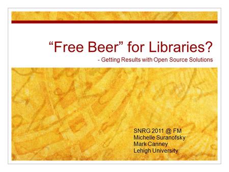 “Free Beer” for Libraries? - Getting Results with Open Source Solutions SNRG FM Michelle Suranofsky Mark Canney Lehigh University.