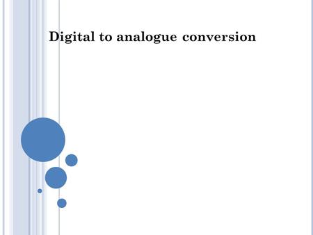 Digital to analogue conversion. 1 DIGITAL-TO-ANALOG CONVERSION Digital-to-analog conversion is the process of changing one of the characteristics (A,
