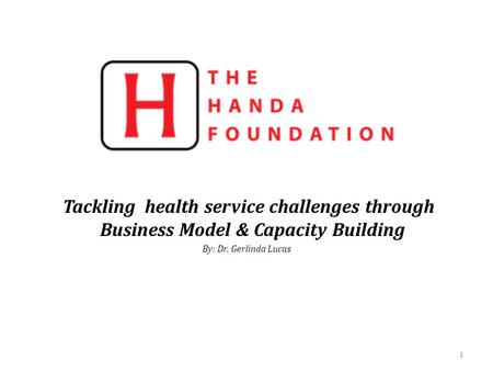 Tackling health service challenges through Business Model & Capacity Building By: Dr. Gerlinda Lucas 1.