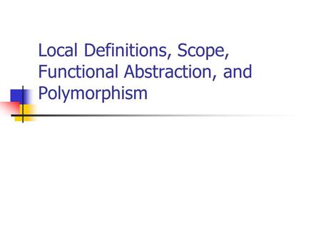 Local Definitions, Scope, Functional Abstraction, and Polymorphism.