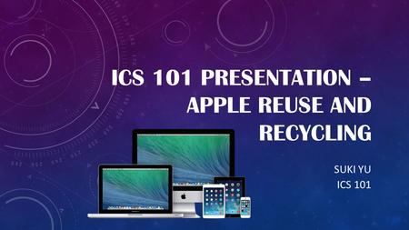 ICS 101 PRESENTATION – APPLE REUSE AND RECYCLING SUKI YU ICS 101.