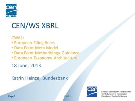 18 June, 2013 Katrin Heinze, Bundesbank CEN/WS XBRL CWA1: European Filing Rules Data Point Meta Model Data Point Methodology Guidance European Taxonomy.