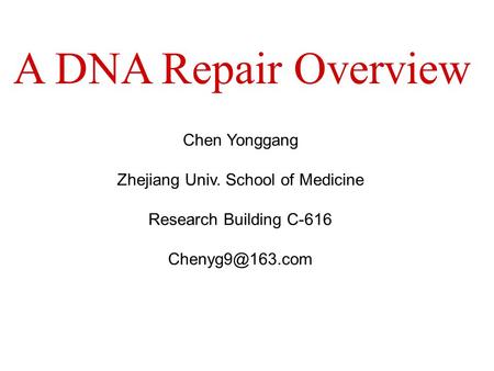 Chen Yonggang Zhejiang Univ. School of Medicine Research Building C-616 A DNA Repair Overview.