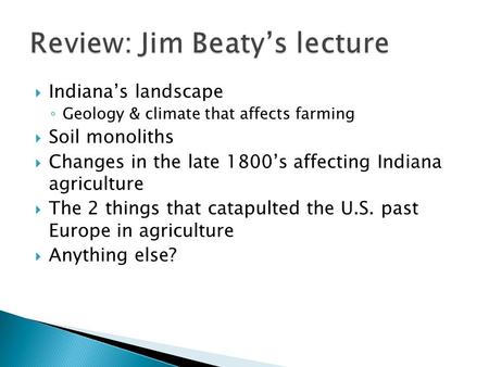  Indiana’s landscape ◦ Geology & climate that affects farming  Soil monoliths  Changes in the late 1800’s affecting Indiana agriculture  The 2 things.
