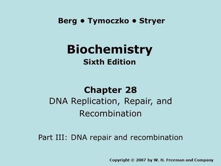 Biochemistry Sixth Edition Chapter 28 DNA Replication, Repair, and Recombination Part III: DNA repair and recombination Copyright © 2007 by W. H. Freeman.
