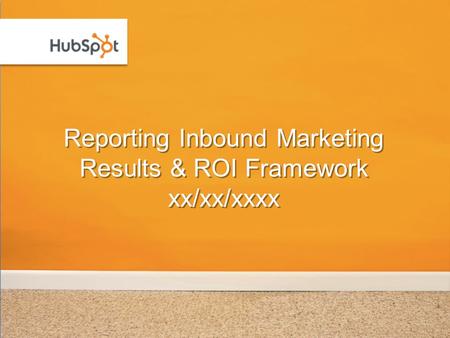 Reporting Inbound Marketing Results & ROI Framework xx/xx/xxxx.