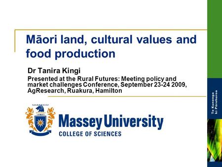 Māori land, cultural values and food production Dr Tanira Kingi Presented at the Rural Futures: Meeting policy and market challenges Conference, September.