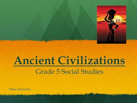 Ancient Civilizations Grade 5 Social Studies Mme Johnston.
