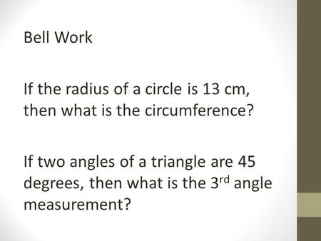 Bell Work If the radius of a circle is 13 cm, then what is the circumference? If two angles of a triangle are 45 degrees, then what is the 3rd angle measurement?