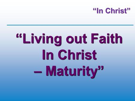 “In Christ” “Living out Faith In Christ – Maturity”