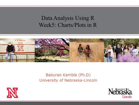 Baburao Kamble (Ph.D) University of Nebraska-Lincoln Data Analysis Using R Week5: Charts/Plots in R.