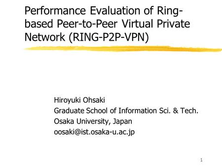 1 Performance Evaluation of Ring- based Peer-to-Peer Virtual Private Network (RING-P2P-VPN) Hiroyuki Ohsaki Graduate School of Information Sci. & Tech.