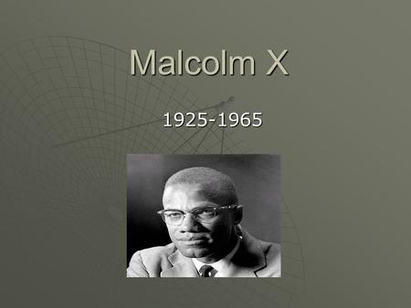 Malcolm X 1925-1965. Early Life  Malcolm X was born Malcolm Little on May 19, 1925 in Omaha, Nebraska.  His mother, Louis Norton Little, Malcolm was.