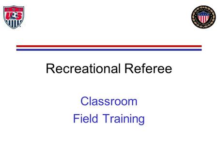Recreational Referee Classroom Field Training. 2 RECREATIONAL REFEREE You may be: Referee or Assistant Referee, on Under-14 or younger, recreational games.