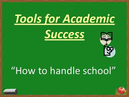 Tools for Academic Success “How to handle school” 1.