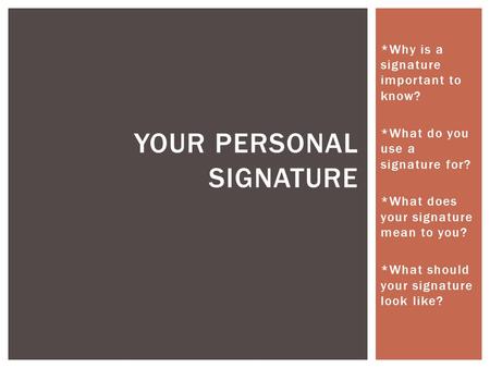 *Why is a signature important to know? *What do you use a signature for? *What does your signature mean to you? *What should your signature look like?