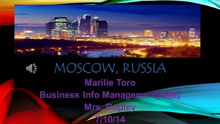 MOSCOW, RUSSIA Marilie Toro Business Info Management(BIM) Mrs. Rupley 7/10/14.