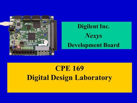 CPE 169 Digital Design Laboratory Digilent Inc. Nexys Development Board.