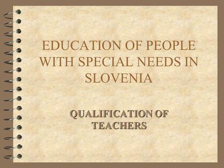EDUCATION OF PEOPLE WITH SPECIAL NEEDS IN SLOVENIA QUALIFICATION OF TEACHERS.