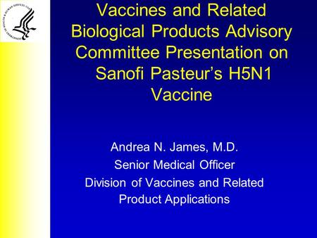 Vaccines and Related Biological Products Advisory Committee Presentation on Sanofi Pasteur’s H5N1 Vaccine Andrea N. James, M.D. Senior Medical Officer.