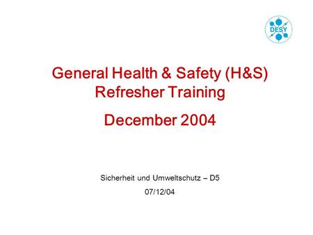 General Health & Safety (H&S) Refresher Training December 2004 Sicherheit und Umweltschutz – D5 07/12/04.