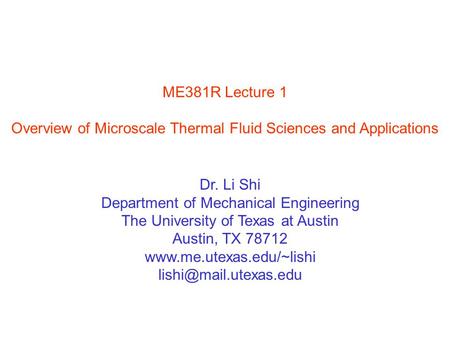 ME381R Lecture 1 Overview of Microscale Thermal Fluid Sciences and Applications Dr. Li Shi Department of Mechanical Engineering The University of Texas.