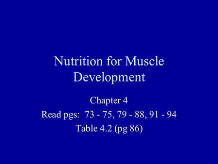 Nutrition for Muscle Development Chapter 4 Read pgs: 73 - 75, 79 - 88, 91 - 94 Table 4.2 (pg 86)