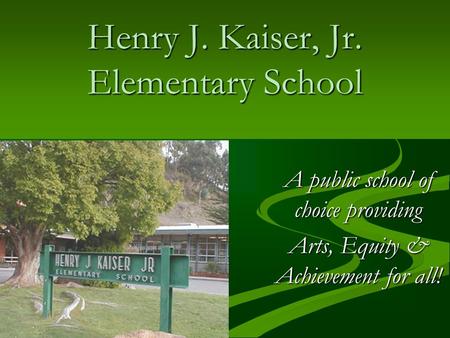 Henry J. Kaiser, Jr. Elementary School A public school of choice providing Arts, Equity & Achievement for all!