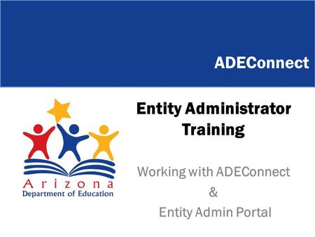 Entity Administrator Training Working with ADEConnect & Entity Admin Portal ADEConnect.