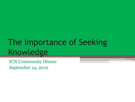 The Importance of Seeking Knowledge ICN Community Dinner September 14, 2012.