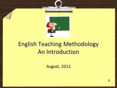 1 English Teaching Methodology An Introduction August, 2012.