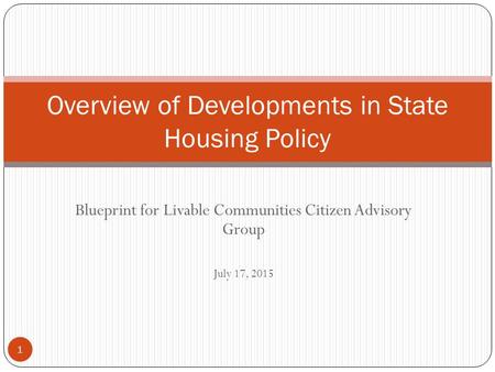 Blueprint for Livable Communities Citizen Advisory Group July 17, 2015 Overview of Developments in State Housing Policy 1.