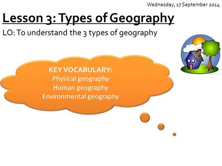 Lesson 3: Types of Geography LO: To understand the 3 types of geography Wednesday, 17 September 2014 KEY VOCABULARY: Physical geography Human geography.