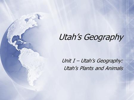 Utah’s Geography Unit I – Utah’s Geography: Utah’s Plants and Animals Unit I – Utah’s Geography: Utah’s Plants and Animals.