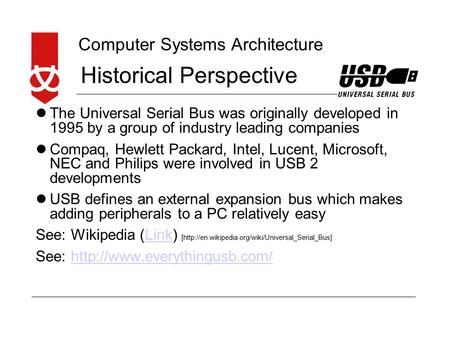 Computer Systems Architecture Historical Perspective The Universal Serial Bus was originally developed in 1995 by a group of industry leading companies.