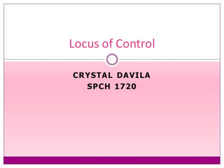 CRYSTAL DAVILA SPCH 1720 Locus of Control. Definition A theoretical construct designed to assess a person's perceived control over his or her own behavior.