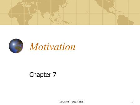 IBUS 681, DR. Yang1 Motivation Chapter 7. IBUS 681, DR. Yang2 Learning Objectives Define and understand the nature of motivation Explain major content.