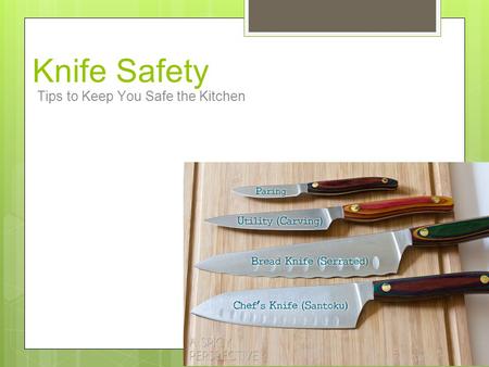 Knife Safety Tips to Keep You Safe the Kitchen. Safety Tips ● Always use the correct knife for the task. ● Never use a knife to perform inappropriate.