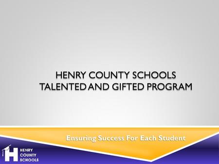 Ensuring Success For Each Student HENRY COUNTY SCHOOLS TALENTED AND GIFTED PROGRAM.